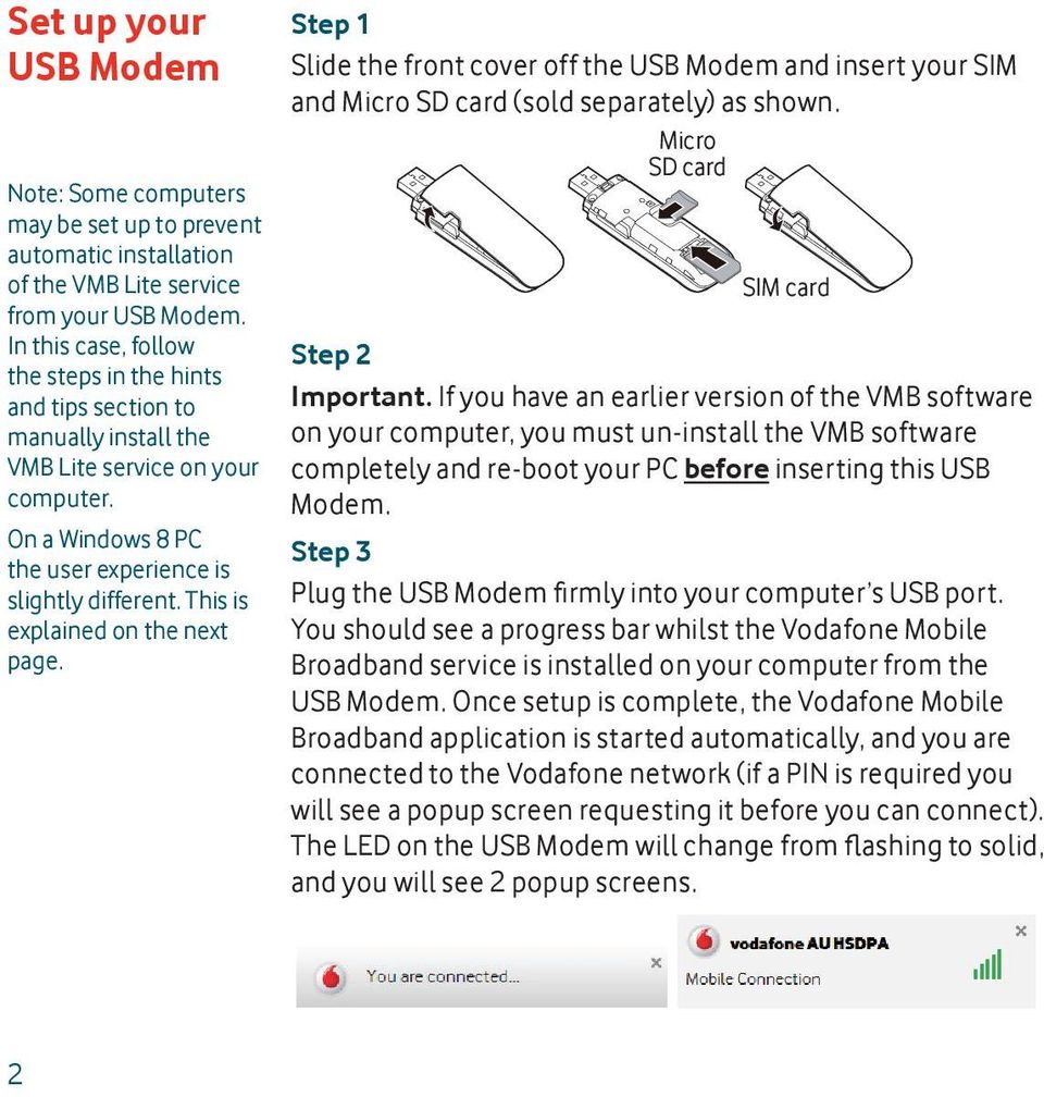 This is explained on the next page. Step 1 Slide the front cover off the USB Modem and insert your SIM and Micro SD card (sold separately) as shown. Micro SD card SIM card Step 2 Important.