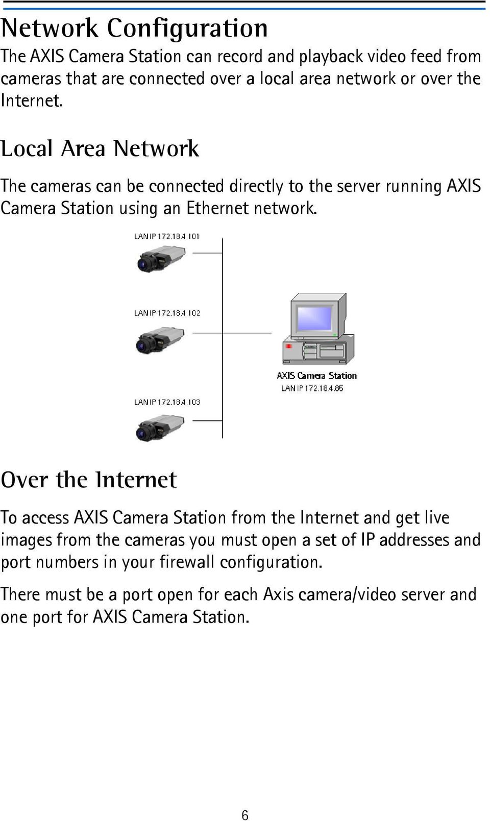 Over the Internet To access AXIS Camera Station from the Internet and get live images from the cameras you must open a set of IP addresses and