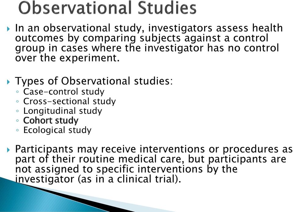 Types of Observational studies: Case-control study Cross-sectional study Longitudinal study Cohort study Ecological study