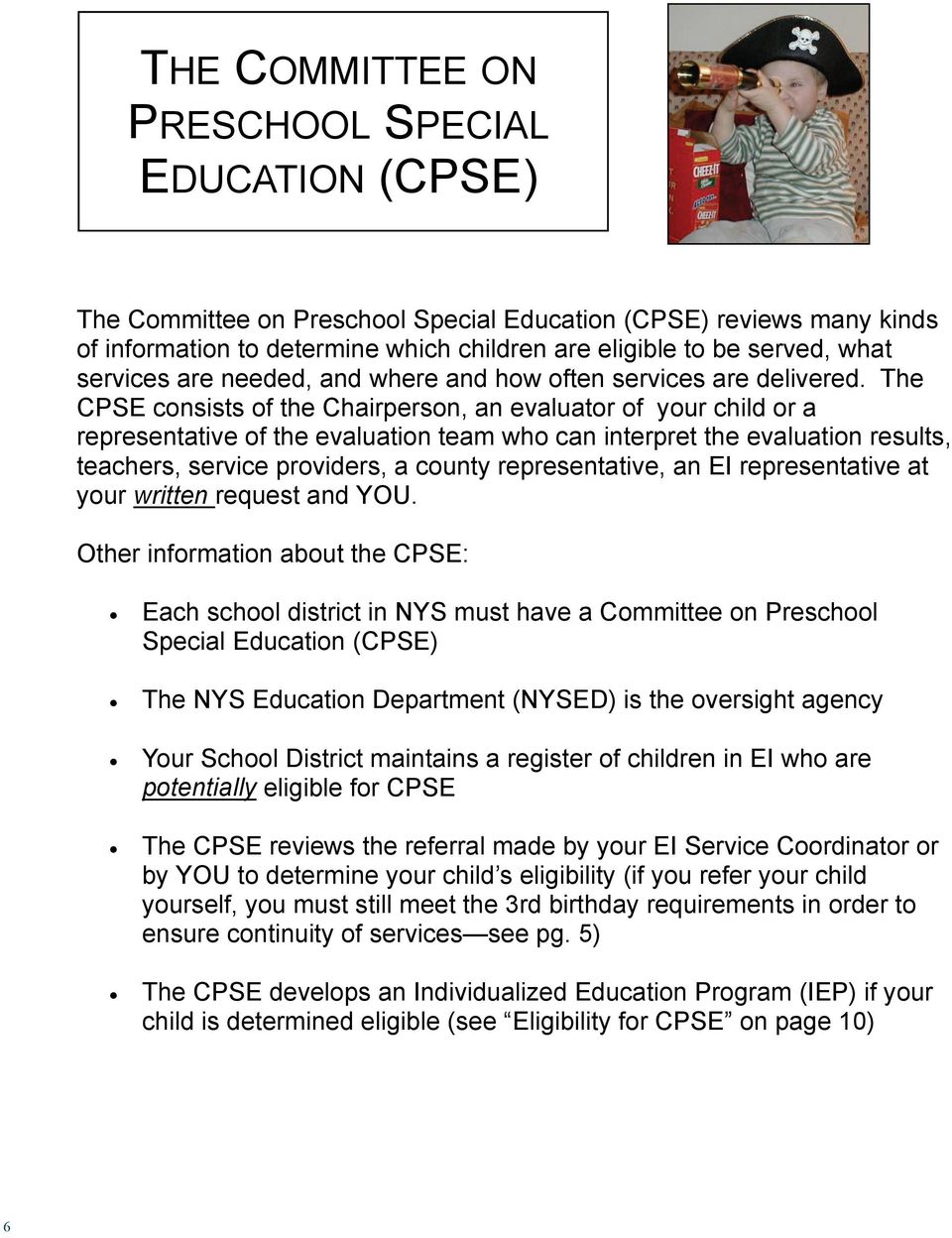 The CPSE consists of the Chairperson, an evaluator of your child or a representative of the evaluation team who can interpret the evaluation results, teachers, service providers, a county