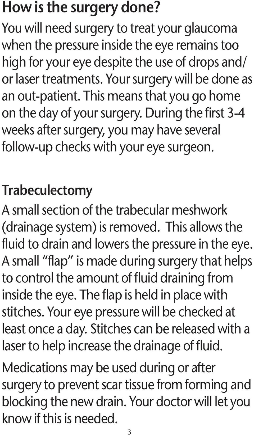 During the first 3-4 weeks after surgery, you may have several follow-up checks with your eye surgeon. Trabeculectomy A small section of the trabecular meshwork (drainage system) is removed.