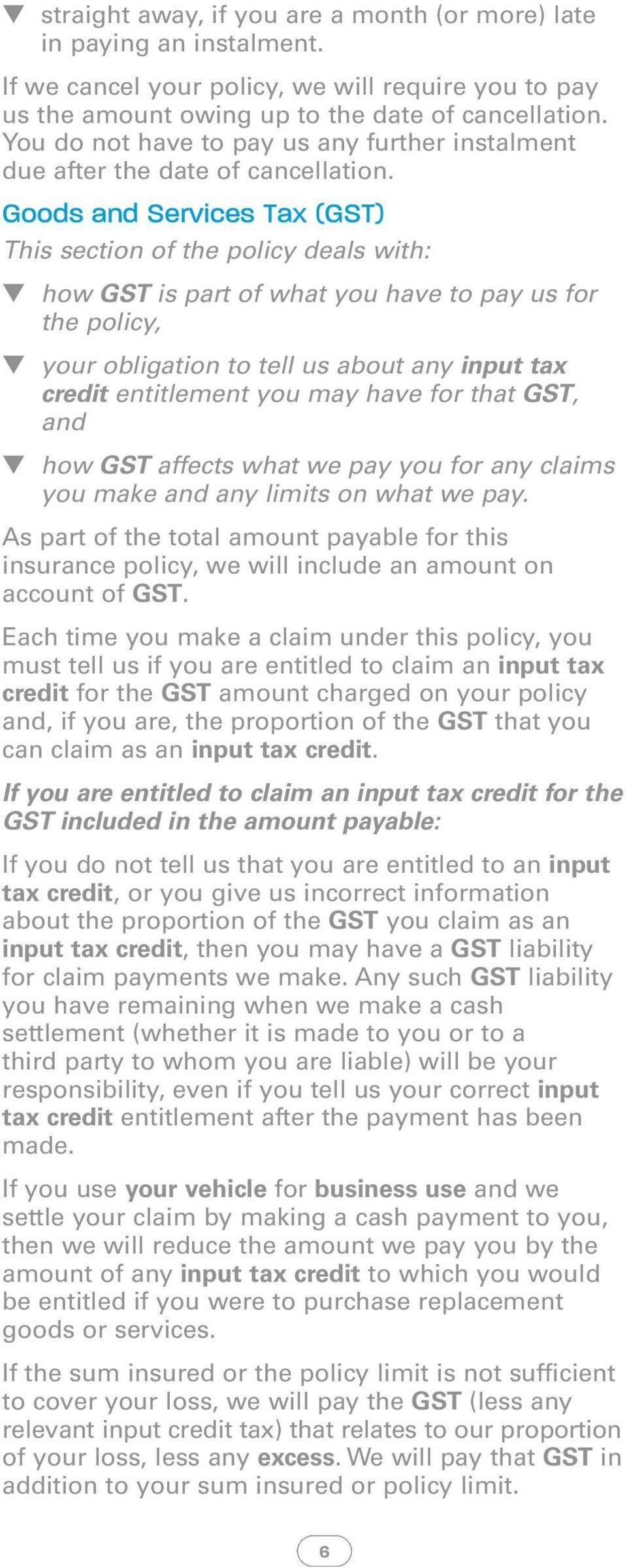 Goods and Services Tax (GST) This section of the policy deals with: how GST is part of what you have to pay us for the policy, your obligation to tell us about any input tax credit entitlement you