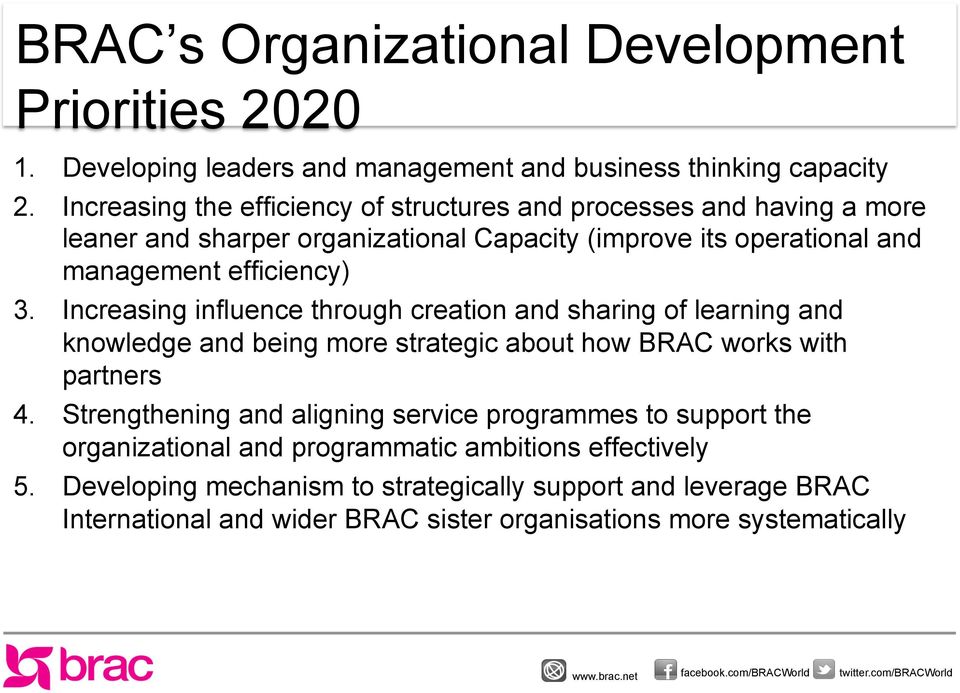 Increasing influence through creation and sharing of learning and knowledge and being more strategic about how BRAC works with partners 4.