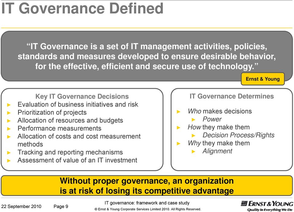 Ernst & Young Key IT Governance Decisions IT Governance Determines Evaluation of business initiatives and risk Prioritization of projects Who makes decisions Allocation of