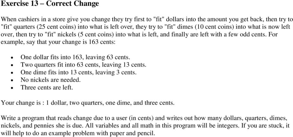 For example, say that your change is 163 cents: One dollar fits into 163, leaving 63 cents. Two quarters fit into 63 cents, leaving 13 cents. One dime fits into 13 cents, leaving 3 cents.