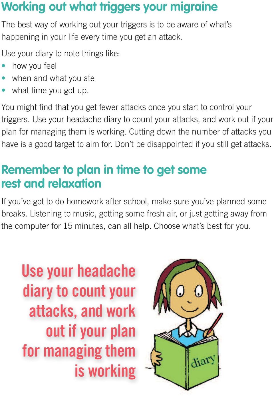 Use your headache diary to count your attacks, and work out if your plan for managing them is working. Cutting down the number of attacks you have is a good target to aim for.