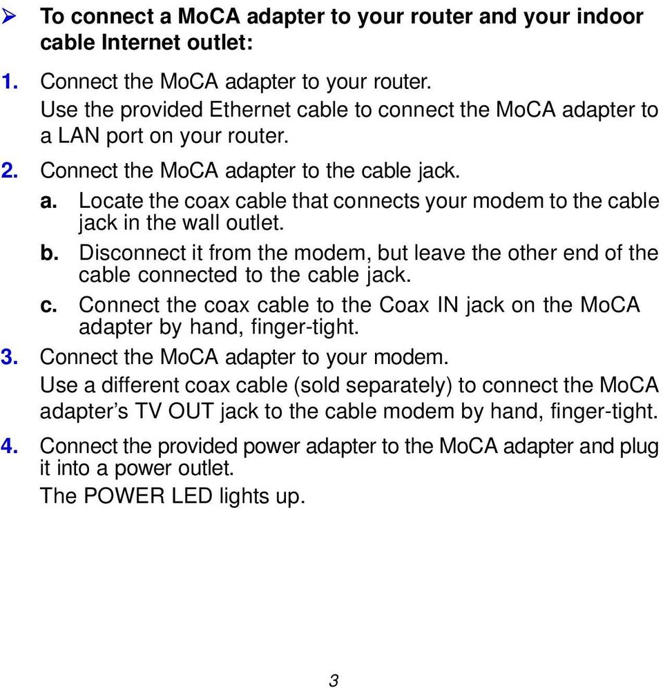 b. Disconnect it from the modem, but leave the other end of the cable connected to the cable jack. c. Connect the coax cable to the Coax IN jack on the MoCA adapter by hand, finger-tight. 3.