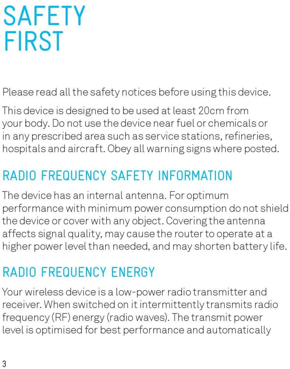 RADIO FREQUENCY SAFETY INFORMATION The device has an internal antenna. For optimum performance with minimum power consumption do not shield the device or cover with any object.