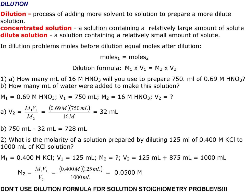 In dilution problems moles before dilution equal moles after dilution: moles 1 = moles Dilution formula: M 1 x V 1 = M x V 1) a) ow many ml of 16 M NO will you use to prepare 750. ml of 0.69 M NO?
