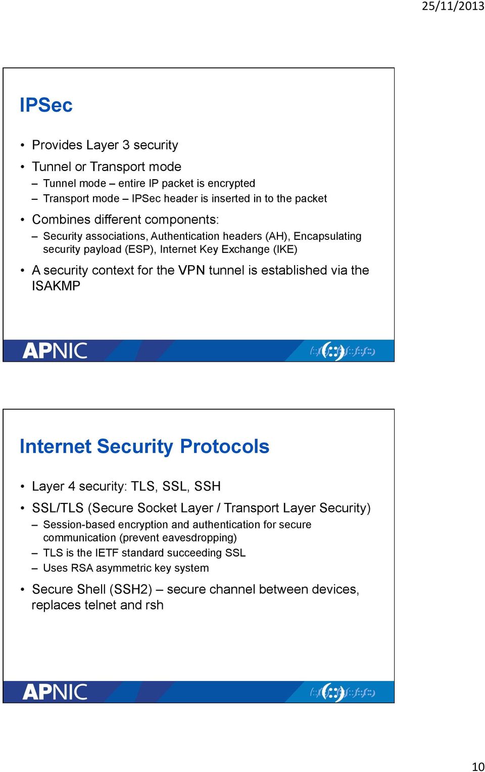 via the ISAKMP Internet Security Protocols Layer 4 security: TLS, SSL, SSH SSL/TLS (Secure Socket Layer / Transport Layer Security) Session-based encryption and authentication for