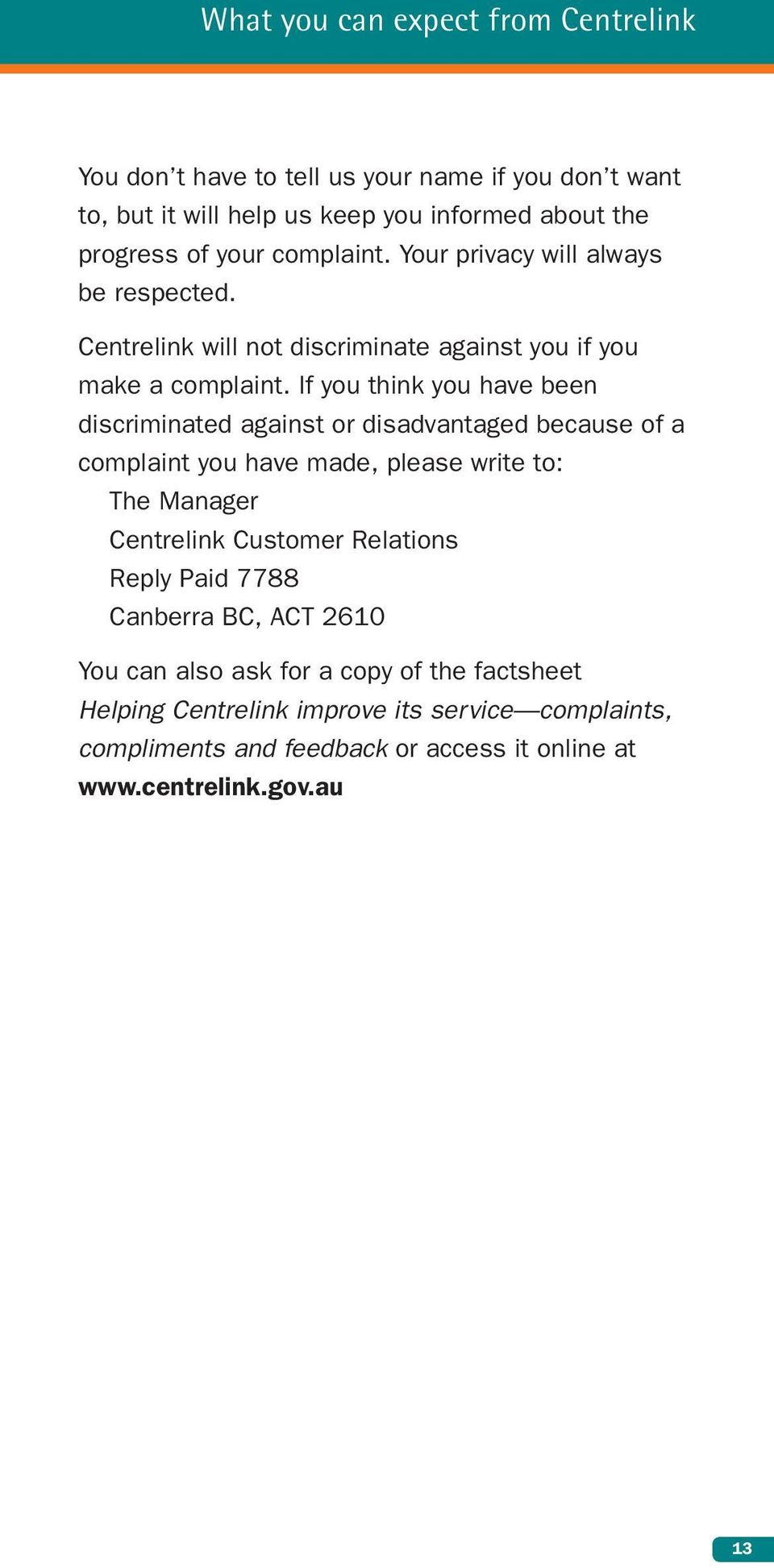 If you think you have been discriminated against or disadvantaged because of a complaint you have made, please write to: The Manager Centrelink Customer