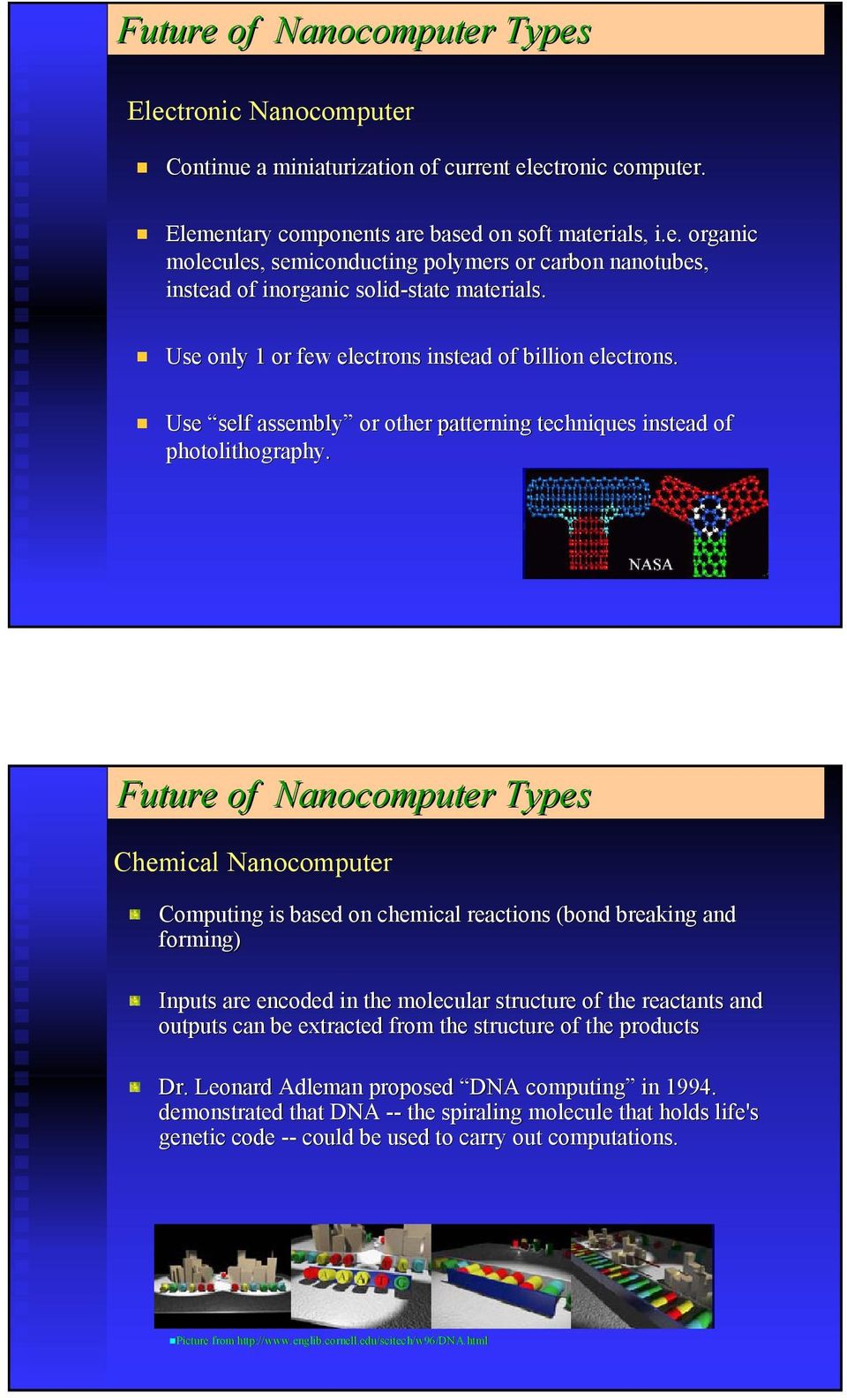 Future of Nanocomputer Types Chemical Nanocomputer Computing is based on chemical reactions (bond breaking and forming) Inputs are encoded in the molecular structure of the reactants and a outputs