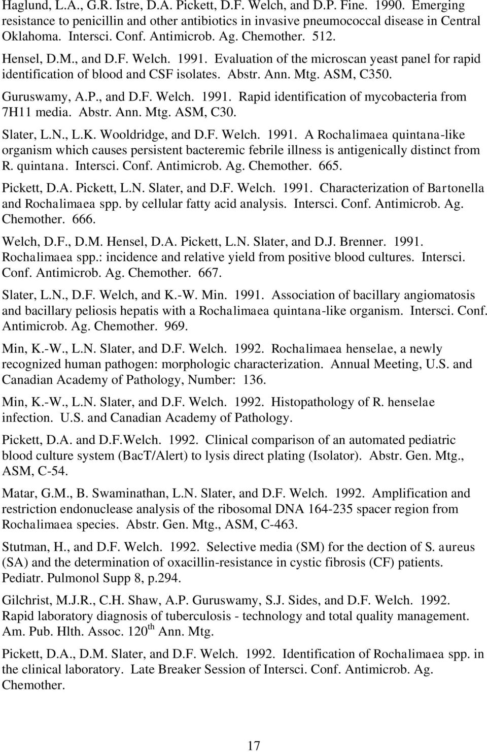 Guruswamy, A.P., and D.F. Welch. 1991. Rapid identification of mycobacteria from 7H11 media. Abstr. Ann. Mtg. ASM, C30. Slater, L.N., L.K. Wooldridge, and D.F. Welch. 1991. A Rochalimaea quintana-like organism which causes persistent bacteremic febrile illness is antigenically distinct from R.