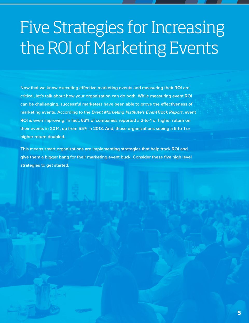According to the Event Marketing Institute s EventTrack Report, event ROI is even improving. In fact, 63% of companies reported a 2-to-1 or higher return on their events in 2014, up from 55% in 2013.