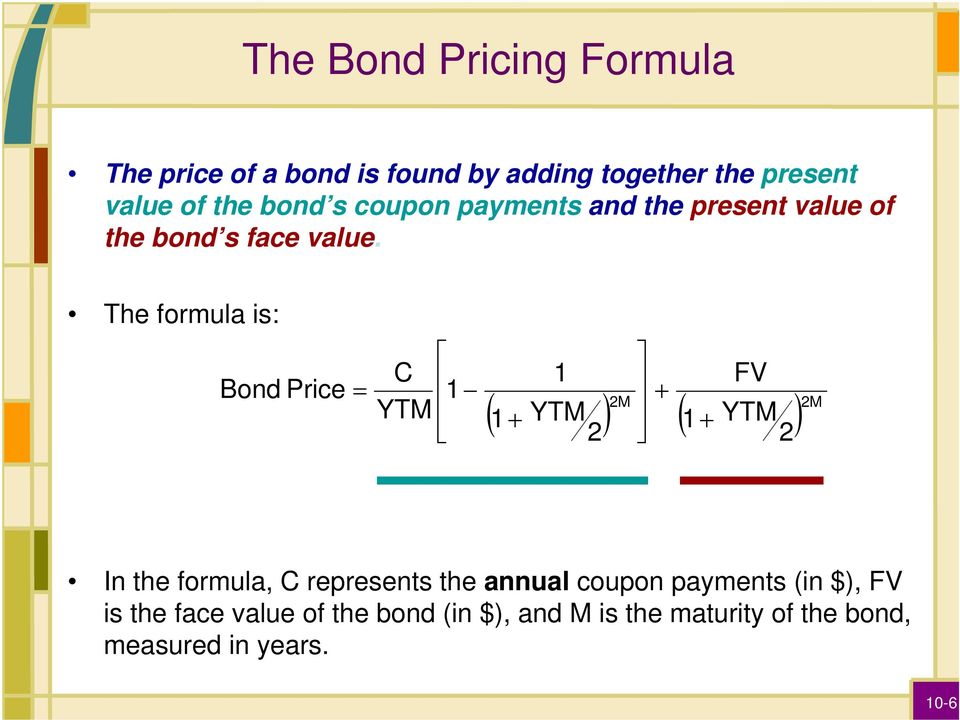 The formula is: Bond Price = C YTM 1 1 FV ( YTM ) ( YTM ) 1+ 1+ 2M 2 + 2M 2 In the formula, C
