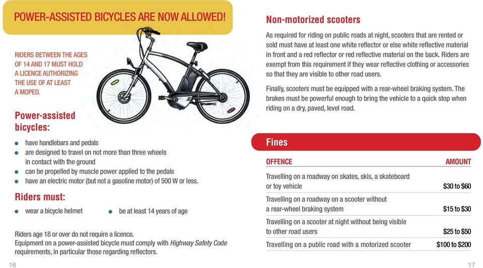 electric motor (but not a gasoline motor) of 500 W or less. Riders must: wear a bicycle helmet be at least 14 years of age Riders age 18 or over do not require a licence.