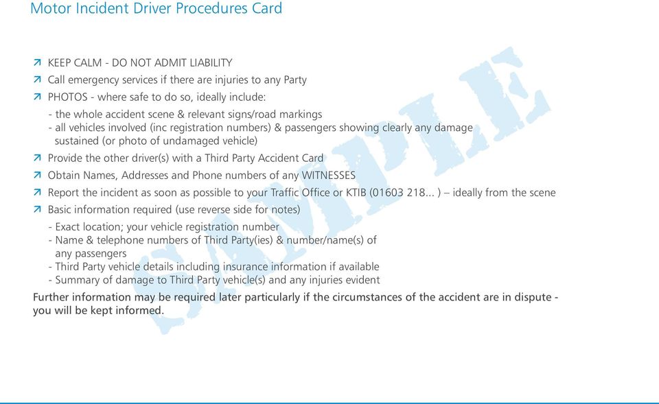 with a Third Party Accident Card Obtain Names, Addresses and Phone numbers of any WITNESSES Report the incident as soon as possible to your Traffic Office or KTIB (01603 218.