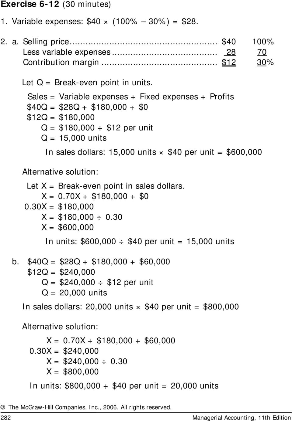 Alternative solution: Let X = Break-even point in sales dollars. X = 0.70X + $180,000 + $0 0.30X = $180,000 X = $180,000 0.30 X = $600,000 In units: $600,000 $40 per unit = 15,000 units b.