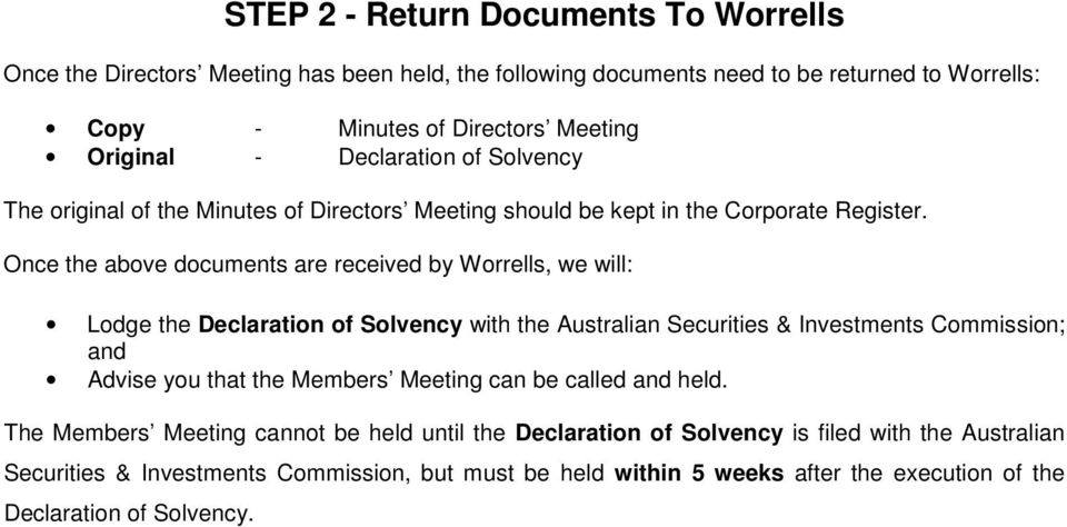 Once the above documents are received by Worrells, we will: Lodge the Declaration of Solvency with the Australian Securities & Investments Commission; and Advise you that the Members