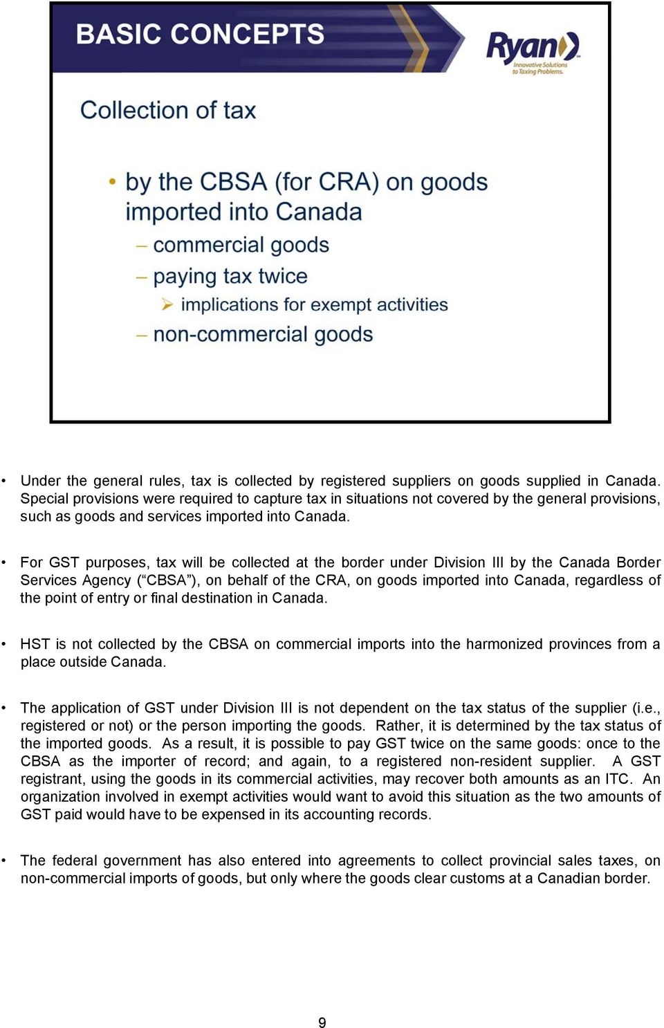 For GST purposes, tax will be collected at the border under Division III by the Canada Border Services Agency ( CBSA ), on behalf of the CRA, on goods imported into Canada, regardless of the point of