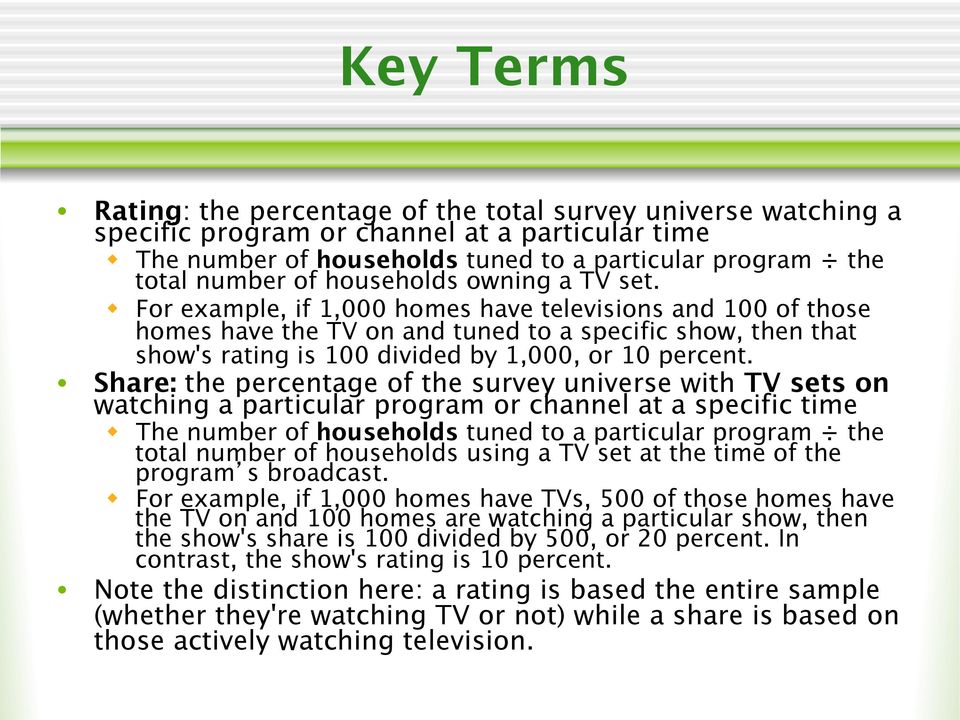 w For example, if 1,000 homes have televisions and 100 of those homes have the TV on and tuned to a specific show, then that show's rating is 100 divided by 1,000, or 10 percent.