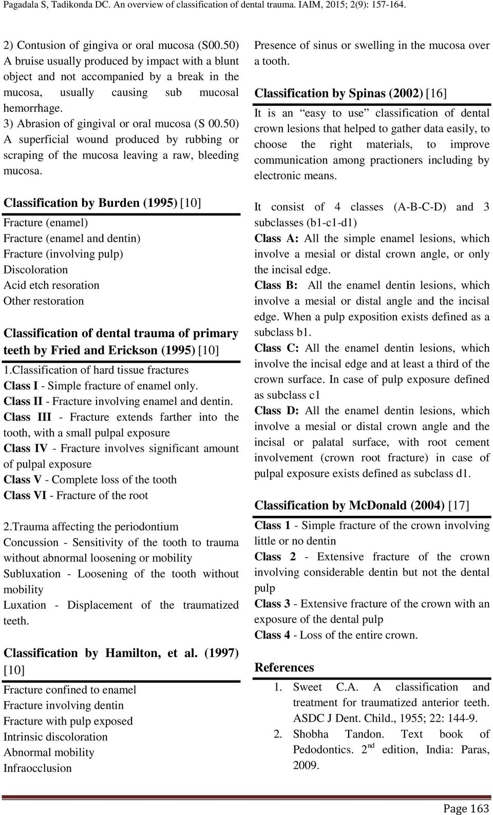 Classification by Burden (1995) [10] Fracture (enamel) Fracture (enamel and dentin) Fracture (involving pulp) Discoloration Acid etch resoration Other restoration Classification of dental trauma of