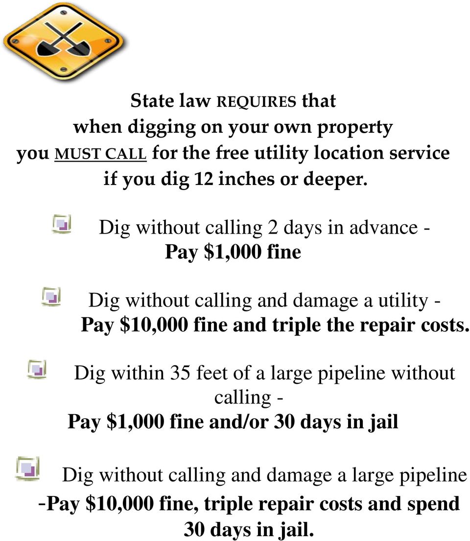 Dig without calling 2 days in advance - Pay $1,000 fine Dig without calling and damage a utility - Pay $10,000 fine and