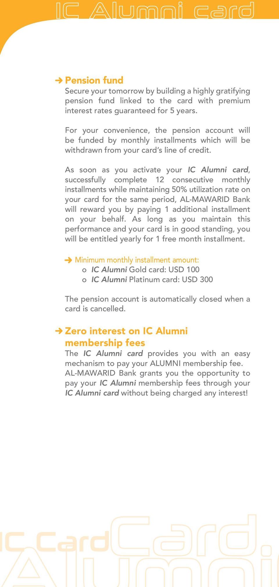 As soon as you activate your IC Alumni card, successfully complete 12 consecutive monthly installments while maintaining 50% utilization rate on your card for the same period, AL-MAWARID Bank will