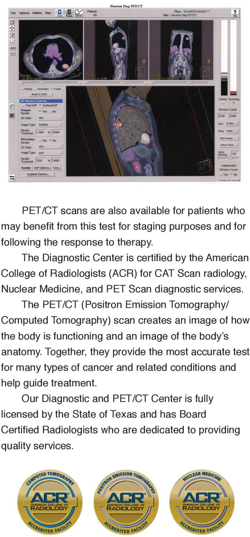 The PET/CT (Positron Emission Tomography/ Computed Tomography) scan creates an image of how the body is functioning and an image of the body s anatomy.