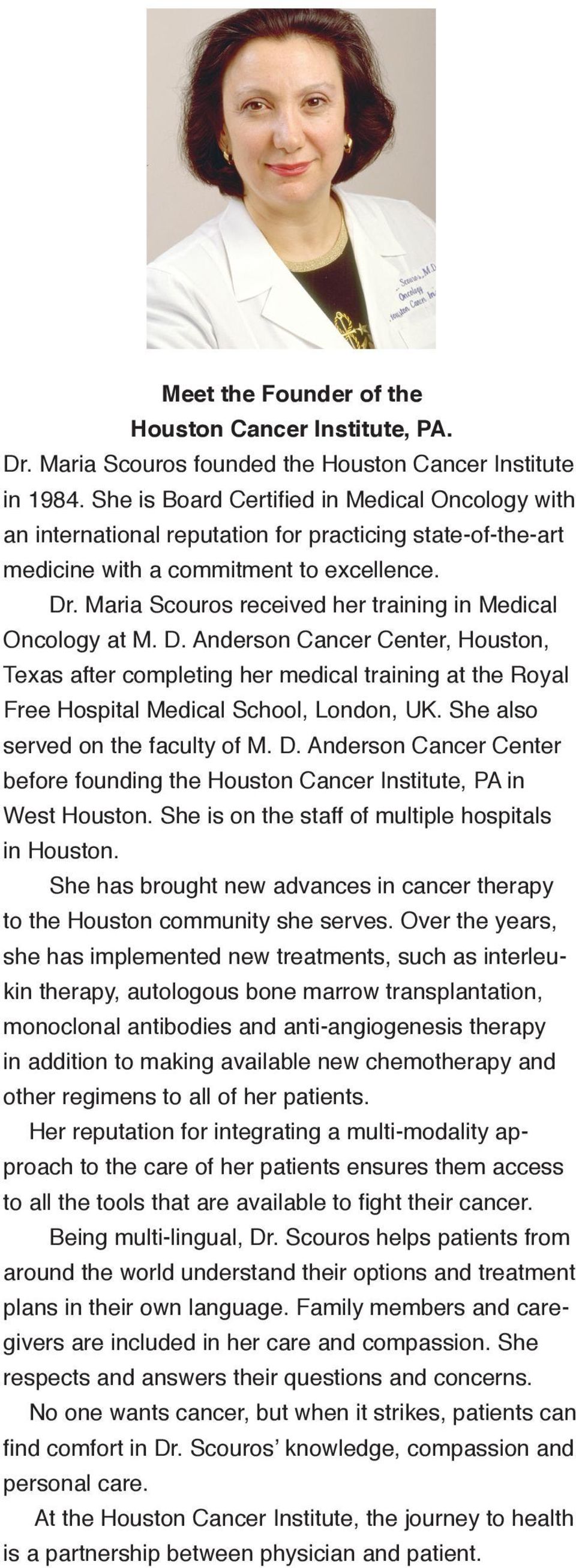 Maria Scouros received her training in Medical Oncology at M. D. Anderson Cancer Center, Houston, Texas after completing her medical training at the Royal Free Hospital Medical School, London, UK.
