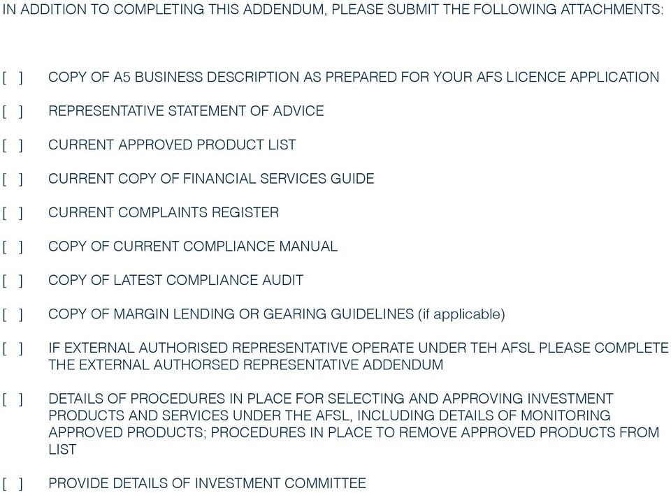 COPY OF MARGIN LENDING OR GEARING GUIDELINES (if applicable) [ ] IF EXTERNAL AUTHORISED REPRESENTATIVE OPERATE UNDER TEH AFSL PLEASE COMPLETE THE EXTERNAL AUTHORSED REPRESENTATIVE ADDENDUM [ ]