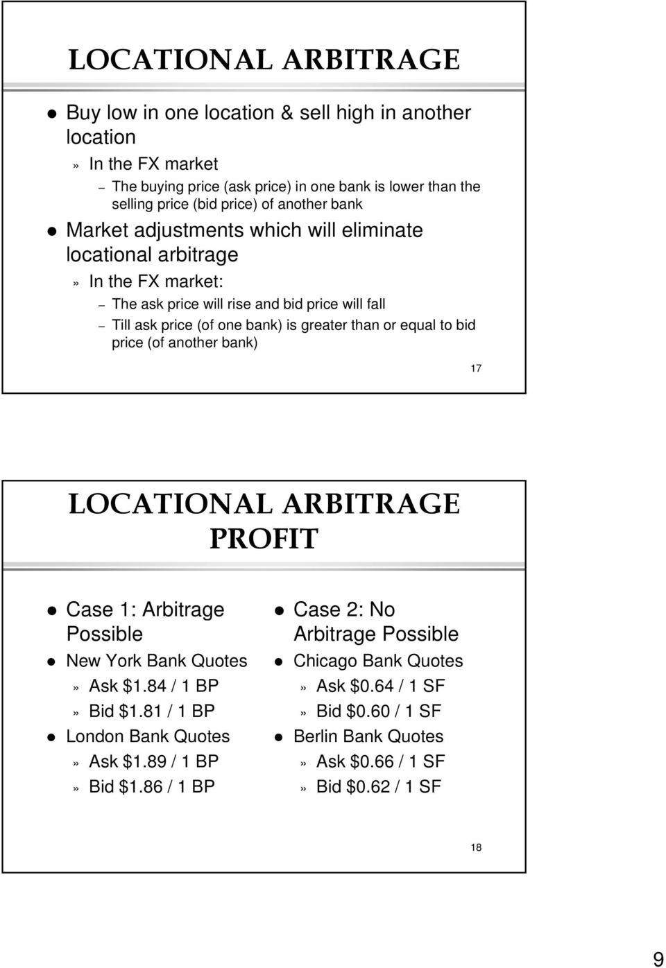 greater than or equal to bid price (of another bank) 17 LOCATIONAL ARBITRAGE PROFIT Case 1: Arbitrage Possible New York Bank Quotes» Ask $1.84 / 1 BP» Bid $1.