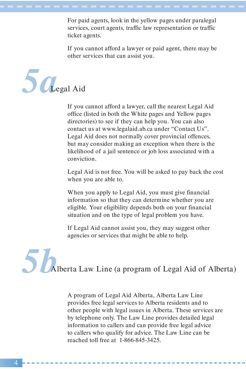 5aLegal Aid If you cannot afford a lawyer, call the nearest Legal Aid office (listed in both the White pages and Yellow pages directories) to see if they can help you. You can also contact us at www.