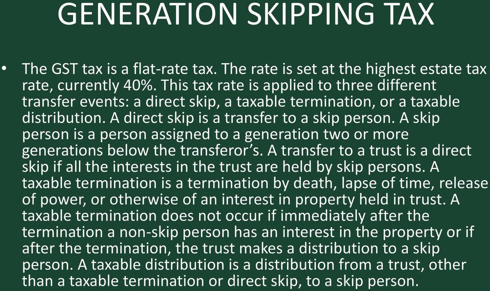 A skip person is a person assigned to a generation two or more generations below the transferor s. A transfer to a trust is a direct skip if all the interests in the trust are held by skip persons.