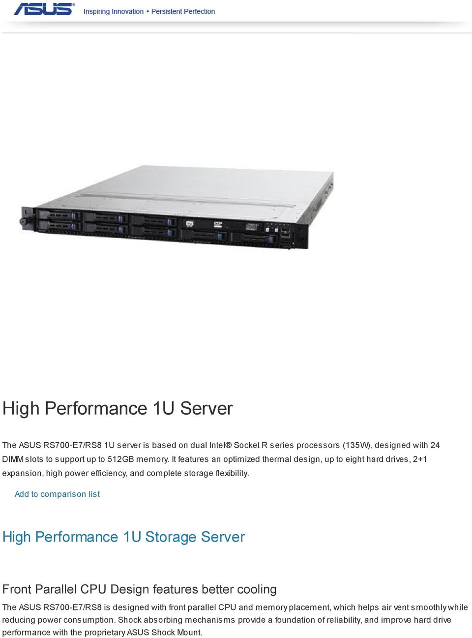 Add to comparison list High Performance 1U Storage Server Front Parallel CPU Design features better cooling The ASUS RS700-E7/RS8 is designed with front parallel CPU and