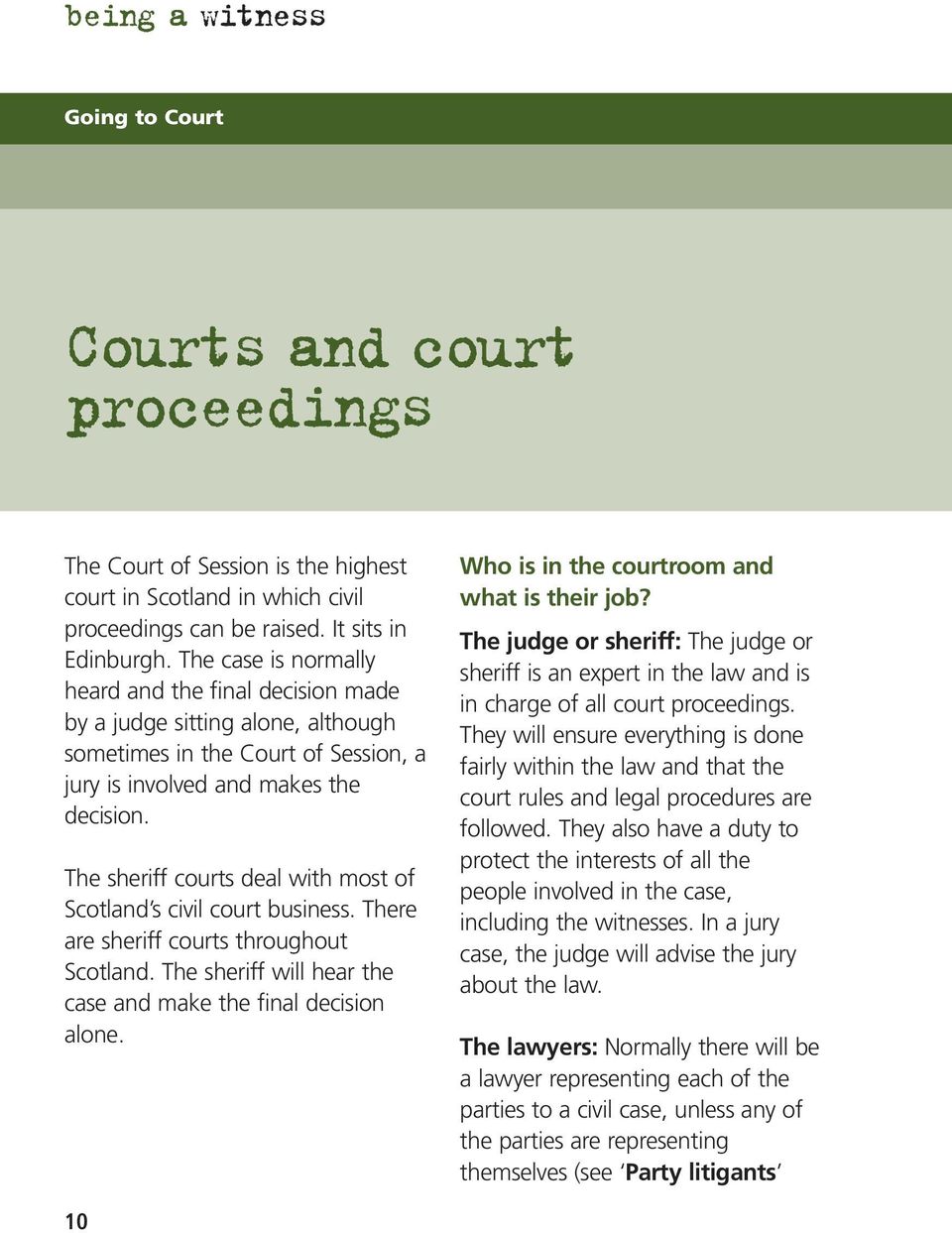 The sheriff courts deal with most of Scotland s civil court business. There are sheriff courts throughout Scotland. The sheriff will hear the case and make the final decision alone.