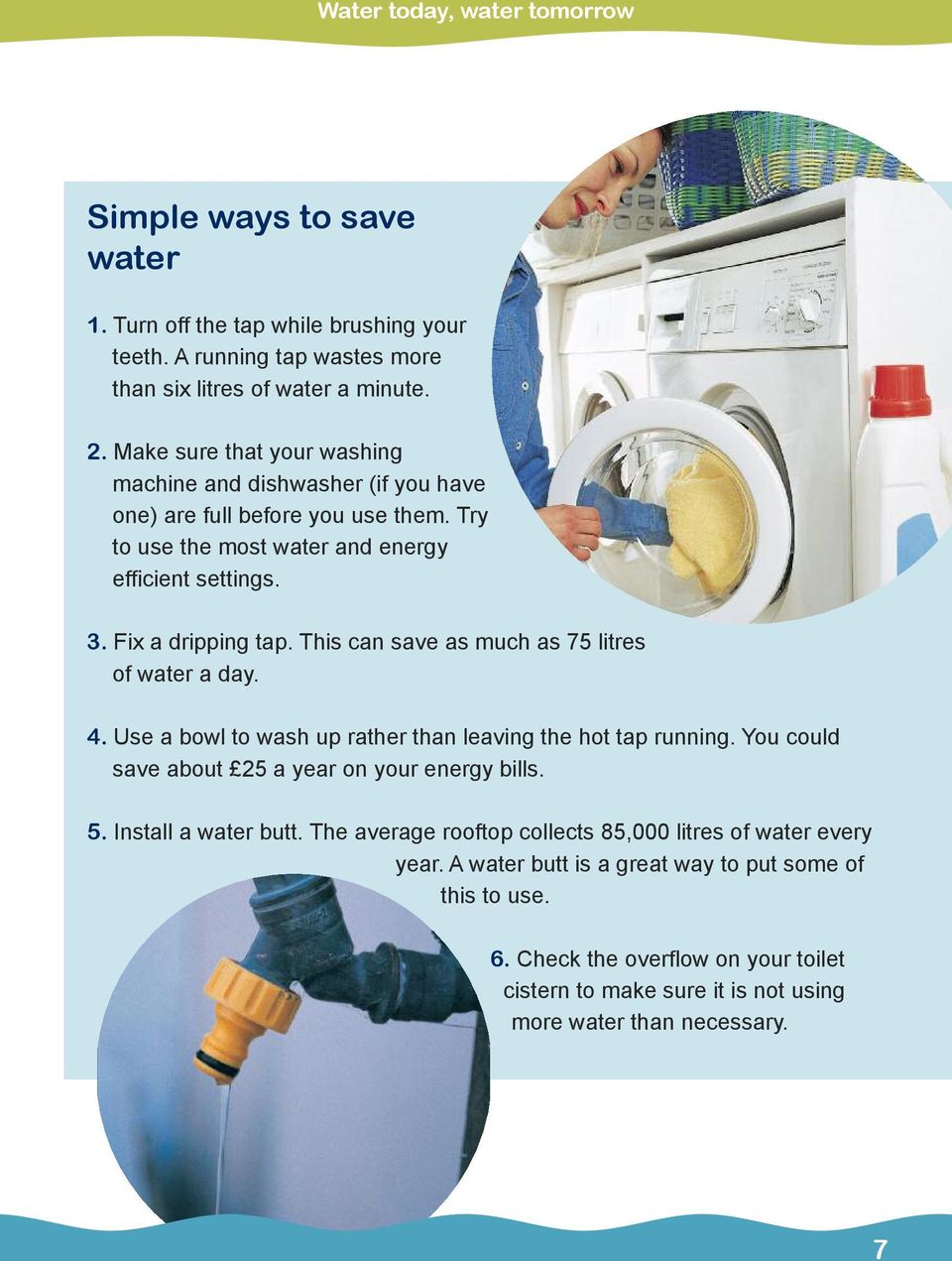 This can save as much as 75 litres of water a day. 4. Use a bowl to wash up rather than leaving the hot tap running. You could save about 25 a year on your energy bills. 5.