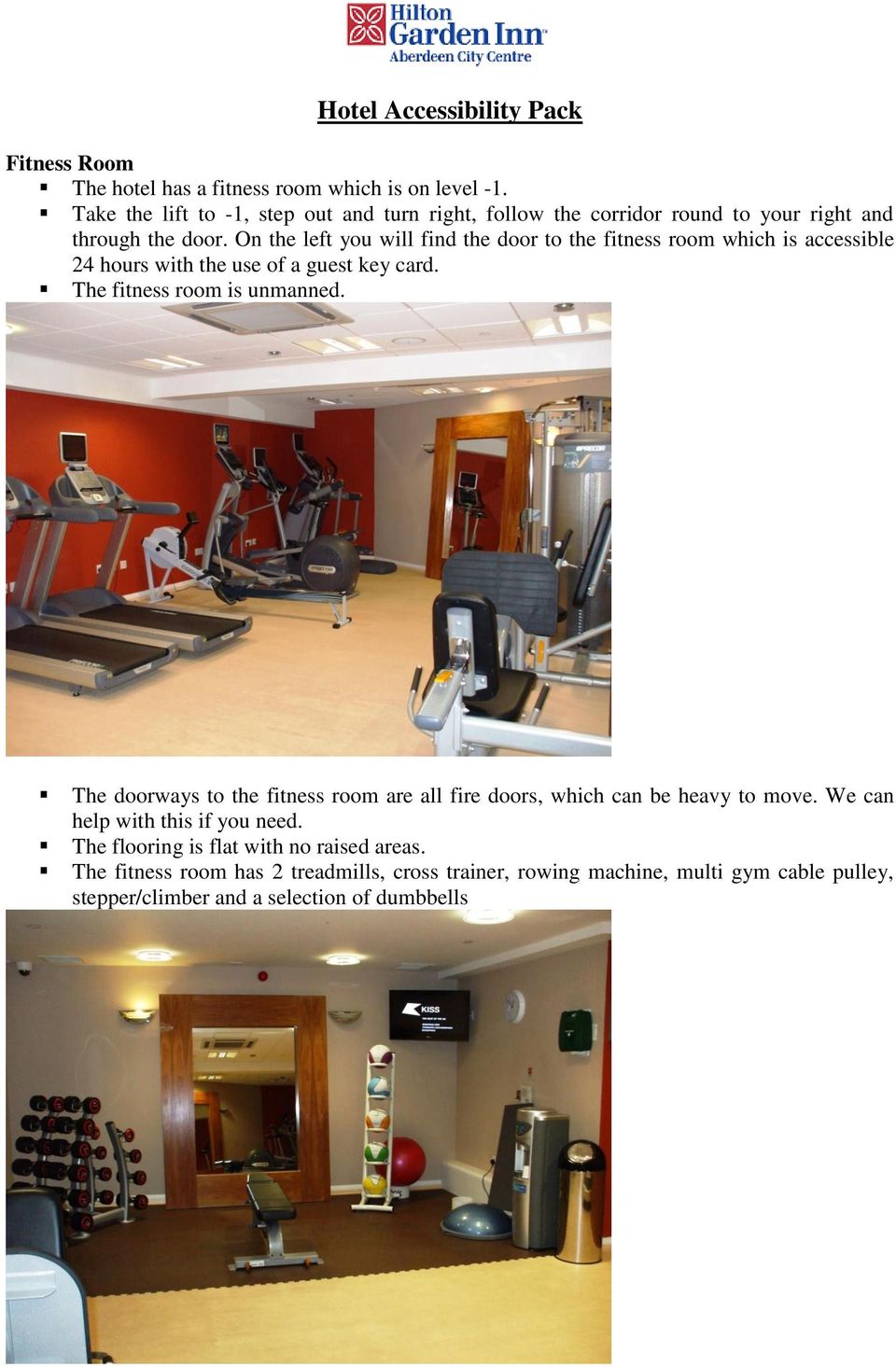 On the left you will find the door to the fitness room which is accessible 24 hours with the use of a guest key card. The fitness room is unmanned.