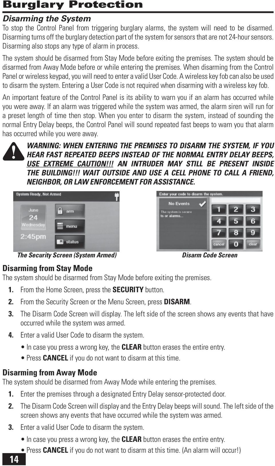 The system should be disarmed from Stay Mode before exiting the premises. The system should be disarmed from Away Mode before or while entering the premises.