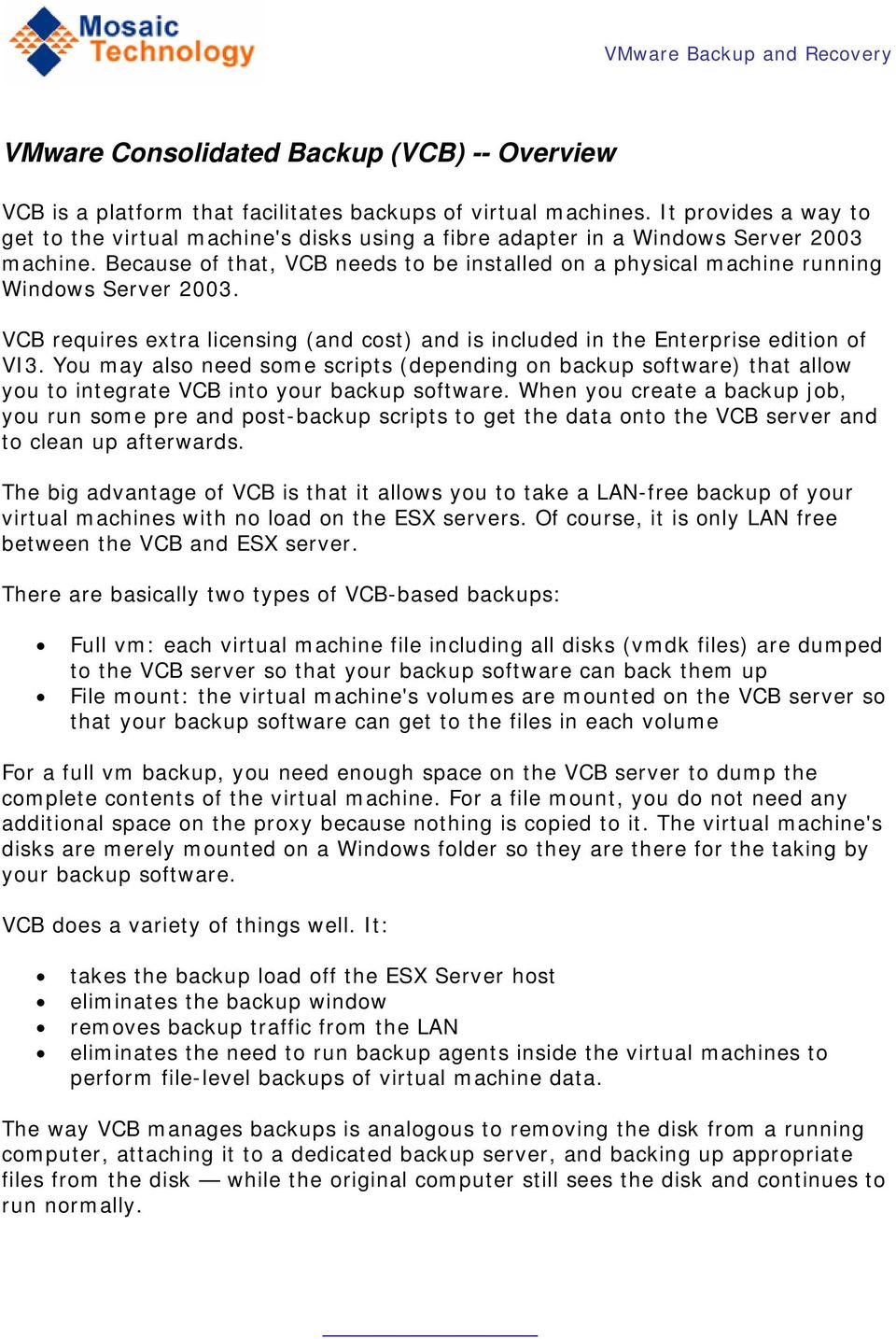 Because of that, VCB needs to be installed on a physical machine running Windows Server 2003. VCB requires extra licensing (and cost) and is included in the Enterprise edition of VI3.