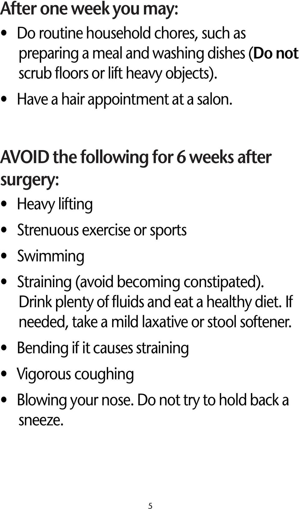 AVOID the following for 6 weeks after surgery: Heavy lifting Strenuous exercise or sports Swimming Straining (avoid becoming