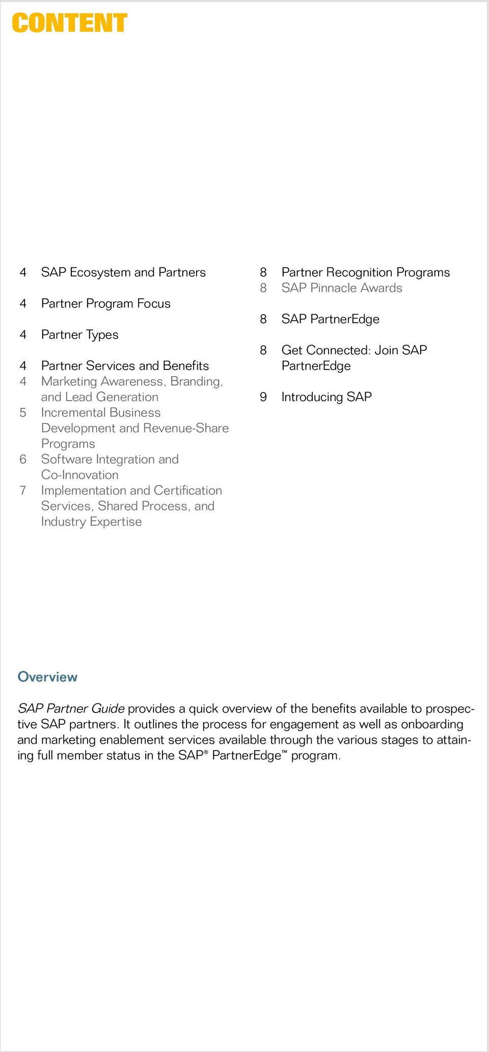 8 SAP Pinnacle Awards 8 SAP PartnerEdge 8 Get Connected: Join SAP PartnerEdge 9 Introducing SAP Overview SAP Partner Guide provides a quick overview of the benefits available to prospective SAP