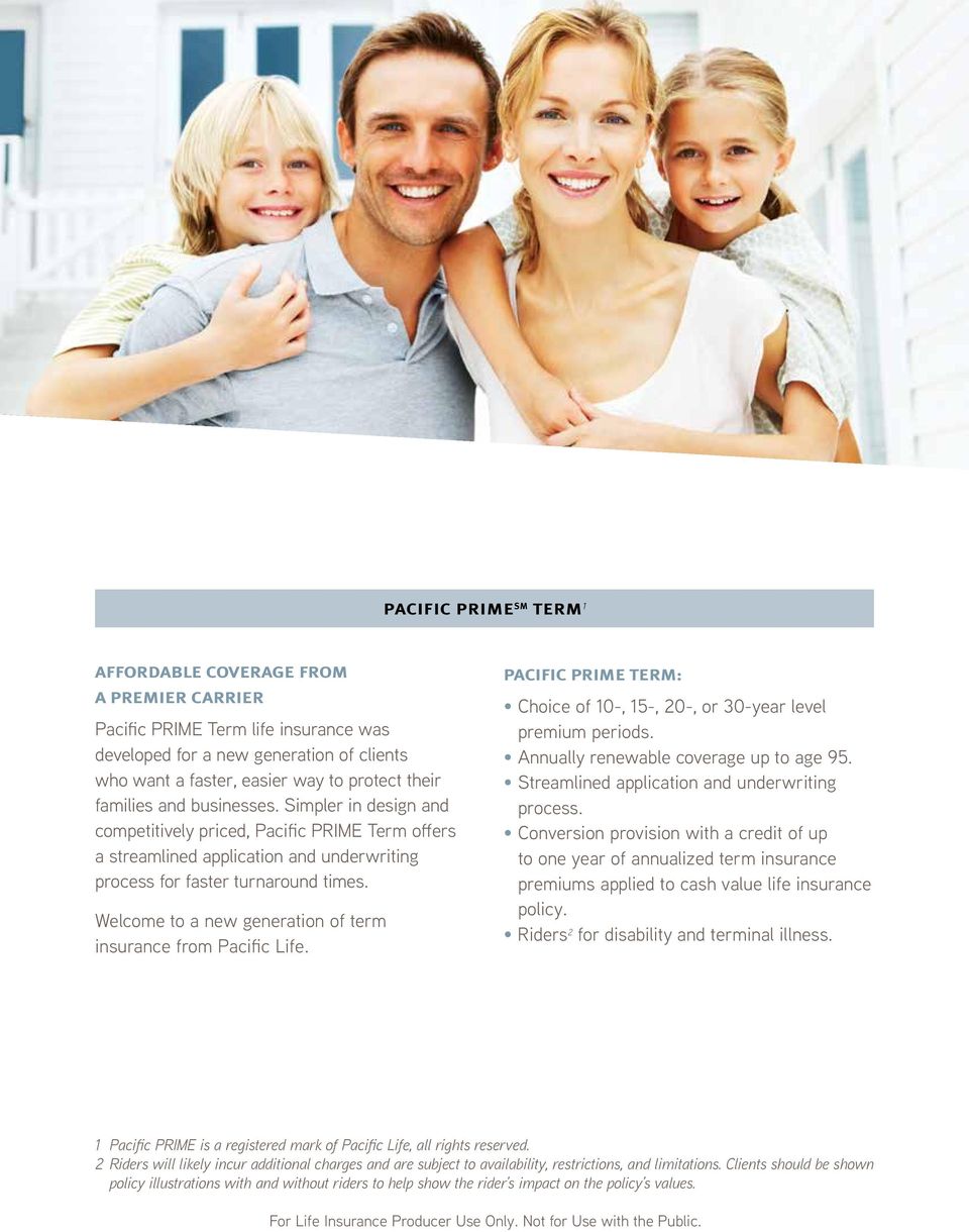 Welcome to a new generation of term insurance from Pacific Life. Pacific prime term: Choice of 10-, 15-, 20-, or 30-year level premium periods. Annually renewable coverage up to age 95.