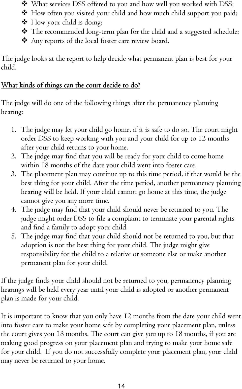 What kinds of things can the court decide to do? The judge will do one of the following things after the permanency planning hearing: 1. The judge may let your child go home, if it is safe to do so.