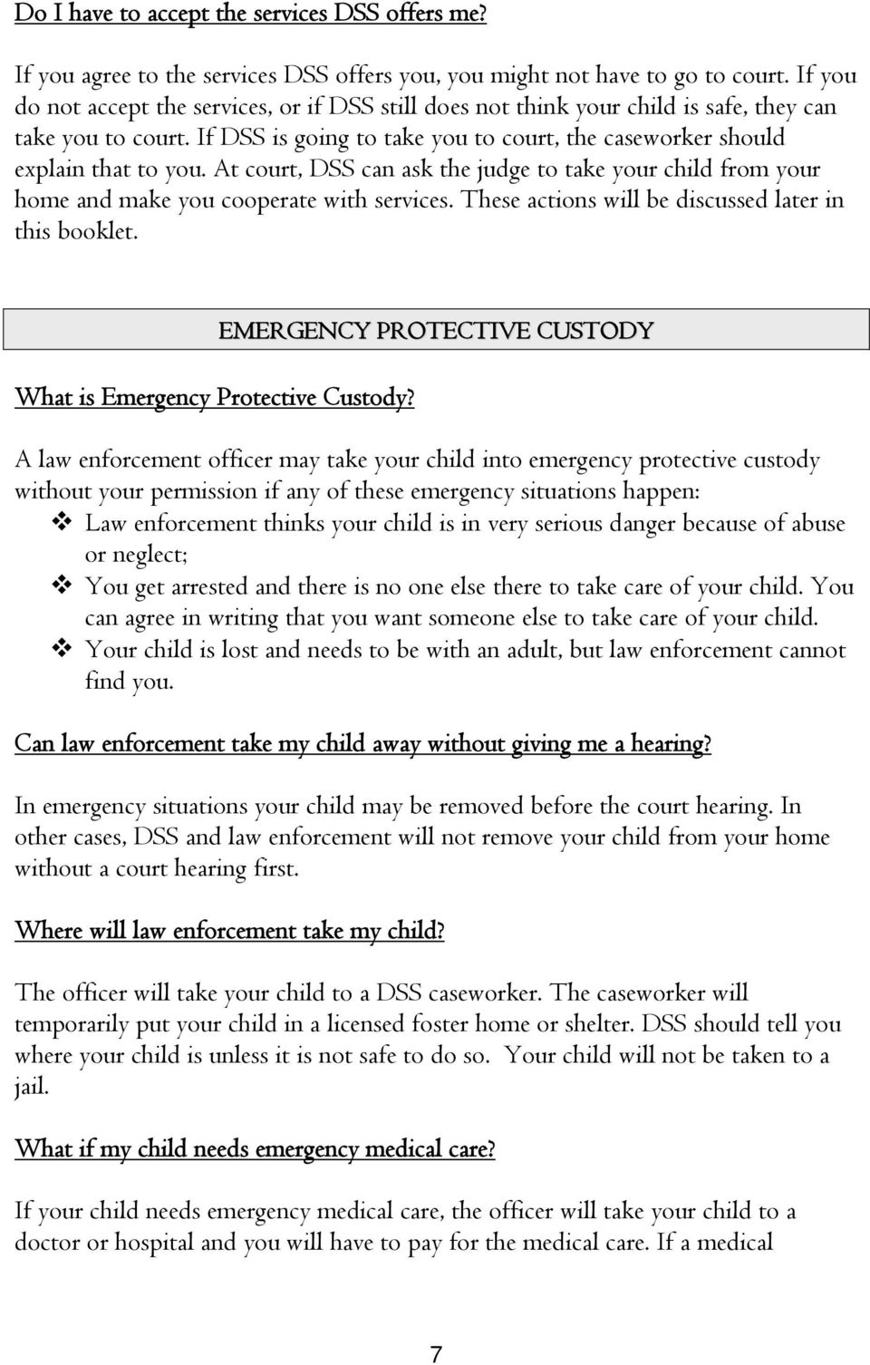 At court, DSS can ask the judge to take your child from your home and make you cooperate with services. These actions will be discussed later in this booklet. What is Emergency Protective Custody?