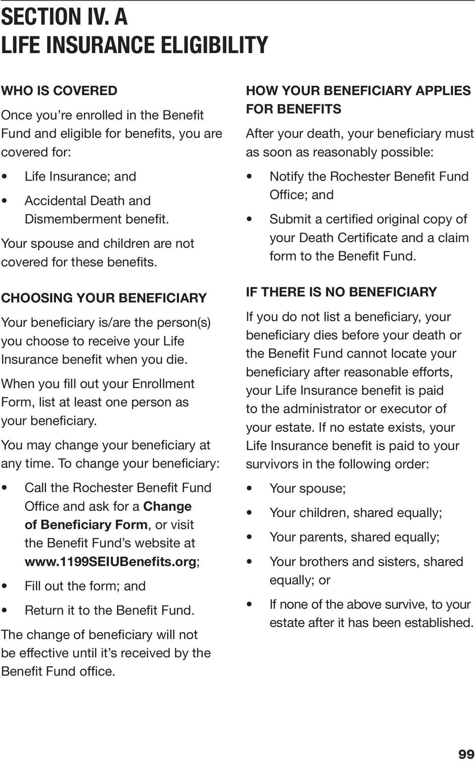 Your spouse and children are not covered for these benefits. CHOOSING YOUR BENEFICIARY Your beneficiary is/are the person(s) you choose to receive your Life Insurance benefit when you die.
