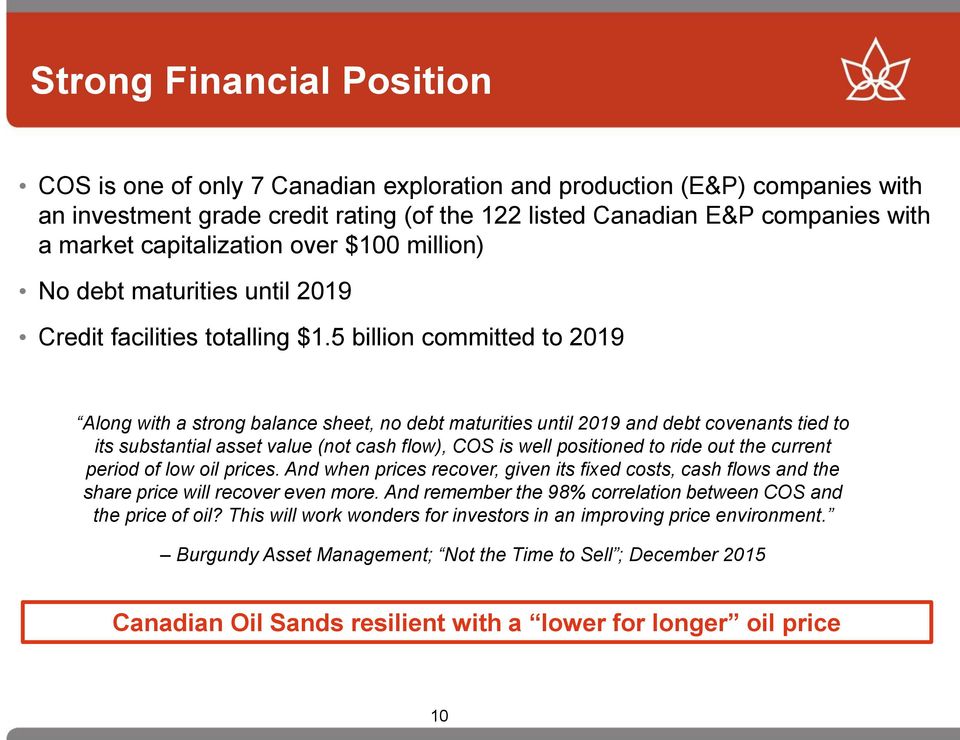 5 billion committed to 2019 Along with a strong balance sheet, no debt maturities until 2019 and debt covenants tied to its substantial asset value (not cash flow), COS is well positioned to ride out