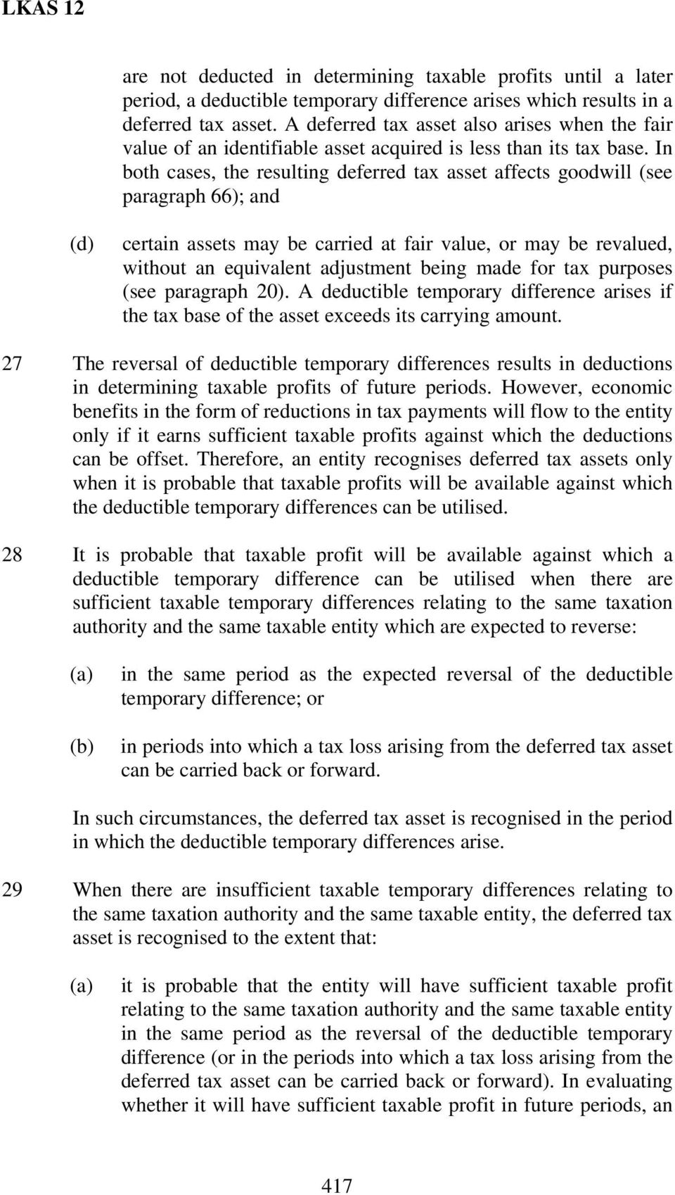 In both cases, the resulting deferred tax asset affects goodwill (see paragraph 66); and (d) certain assets may be carried at fair value, or may be revalued, without an equivalent adjustment being