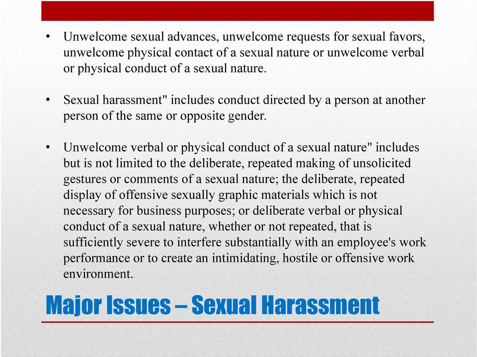 Unwelcome verbal or physical conduct of a sexual nature" includes but is not limited to the deliberate, repeated making of unsolicited gestures or comments of a sexual nature; the deliberate,