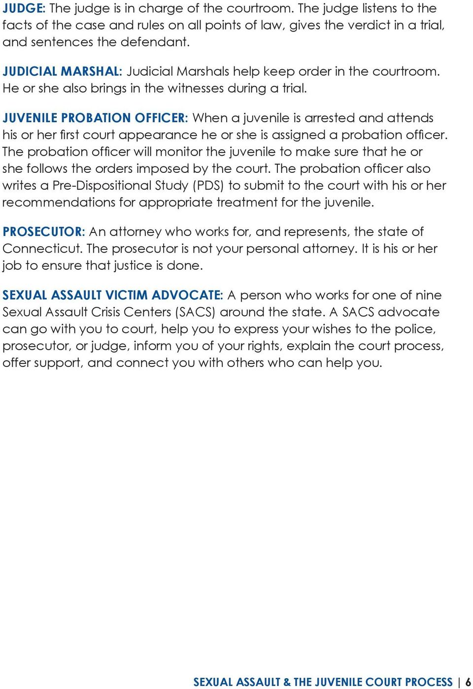 Juvenile Probation Officer: When a juvenile is arrested and attends his or her first court appearance he or she is assigned a probation officer.